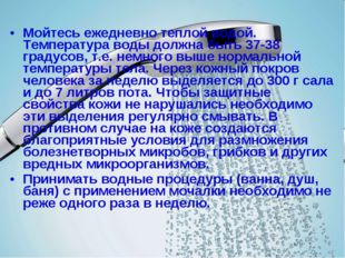 Мойтесь ежедневно теплой водой. Температура воды должна быть 37-38 градусов,