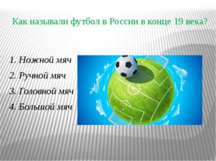 Как называли футбол в России в конце 19 века? 1. Ножной мяч 2. Ручной мяч 3.