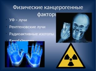 Физические канцерогенные факторы УФ – лучи Рентгеновские лучи Радиоактивные и