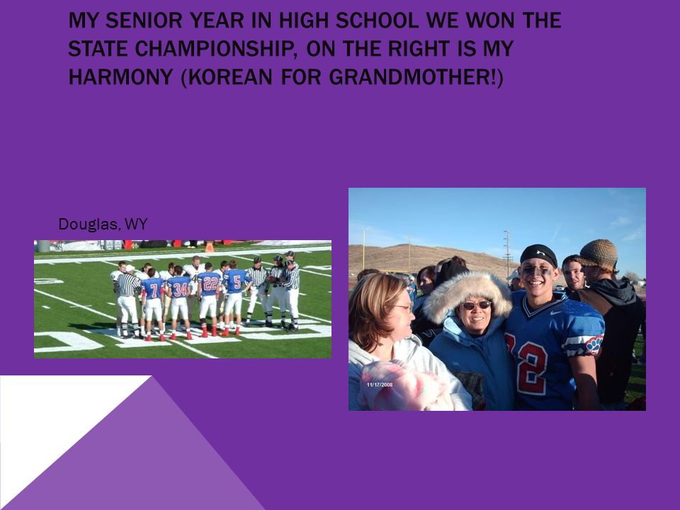 MY SENIOR YEAR IN HIGH SCHOOL WE WON THE STATE CHAMPIONSHIP, ON THE RIGHT IS MY HARMONY (KOREAN FOR GRANDMOTHER!) Douglas, WY