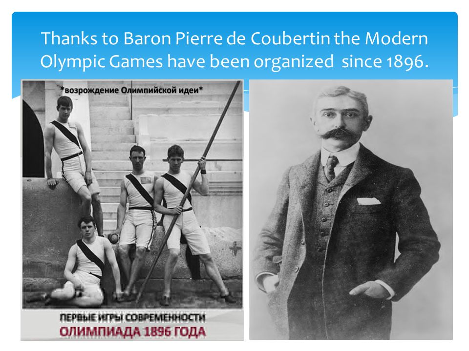 Thanks to Baron Pierre de Coubertin the Modern Olympic Games have been organized since 1896.